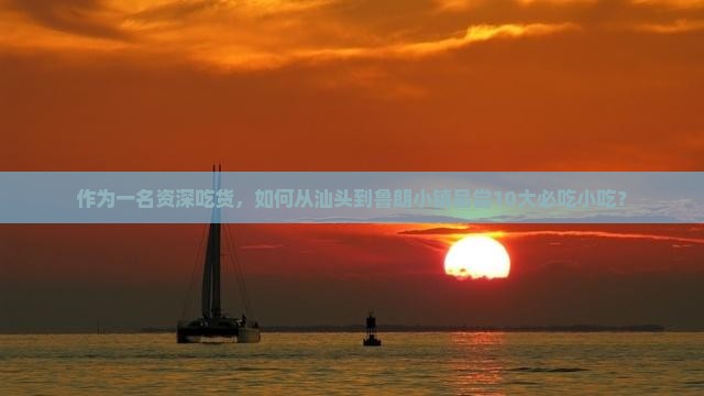作为一名资深吃货，如何从汕头到鲁朗小镇品尝10大必吃小吃？