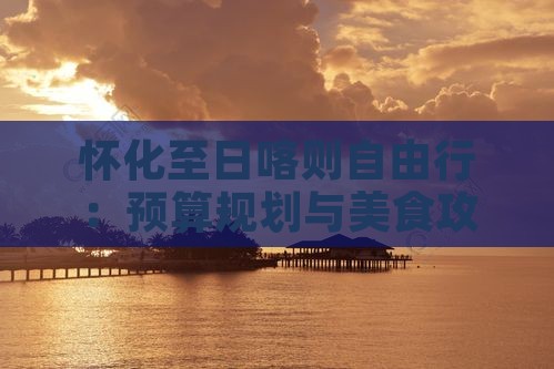 怀化至日喀则自由行：预算规划与美食攻略