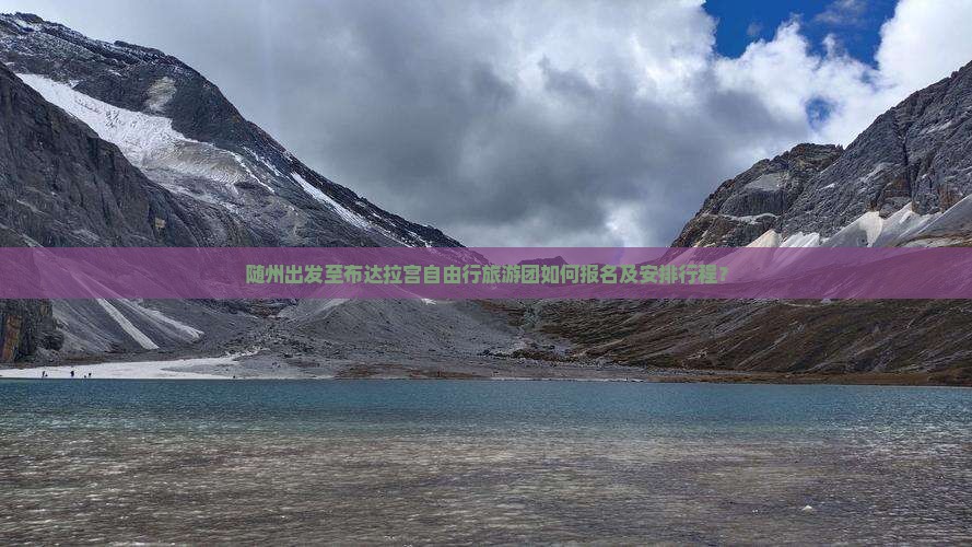 随州出发至布达拉宫自由行旅游团如何报名及安排行程？