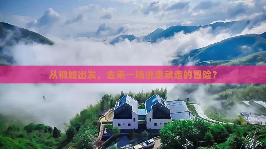 从桐城出发，去来一场说走就走的冒险？