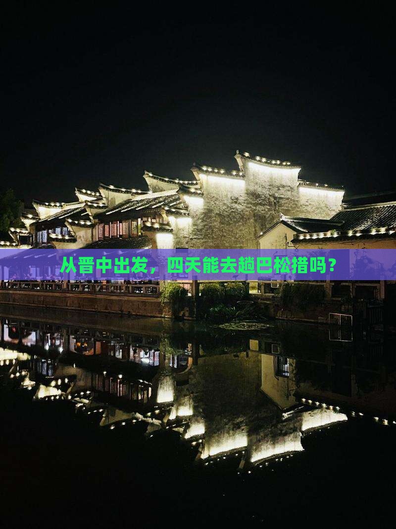 从晋中出发，四天能去趟巴松措吗？