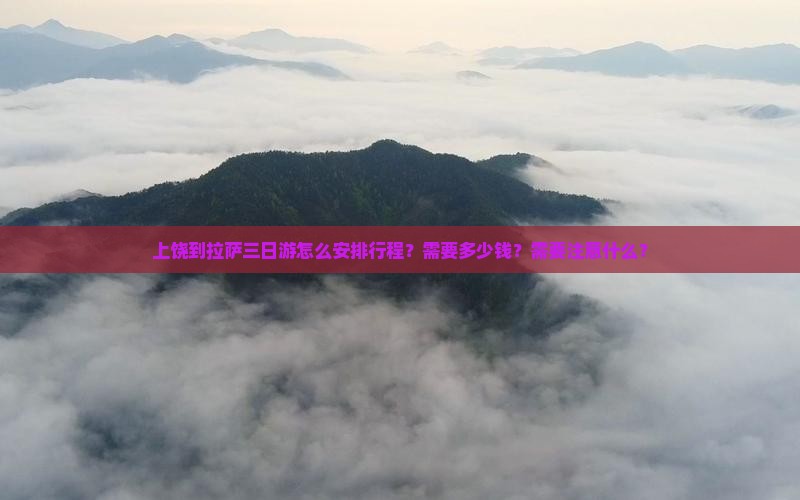 上饶到拉萨三日游怎么安排行程？需要多少钱？需要注意什么？