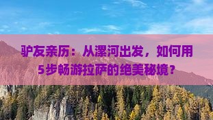 驴友亲历：从漯河出发，如何用5步畅游拉萨的绝美秘境？