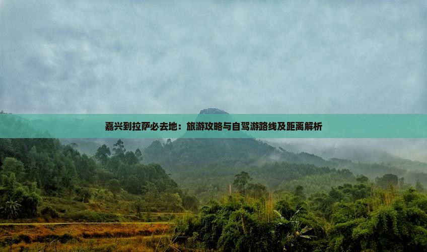 嘉兴到拉萨必去地：旅游攻略与自驾游路线及距离解析