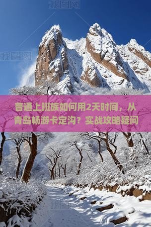 普通上班族如何用2天时间，从青岛畅游卡定沟？实战攻略疑问大解答！