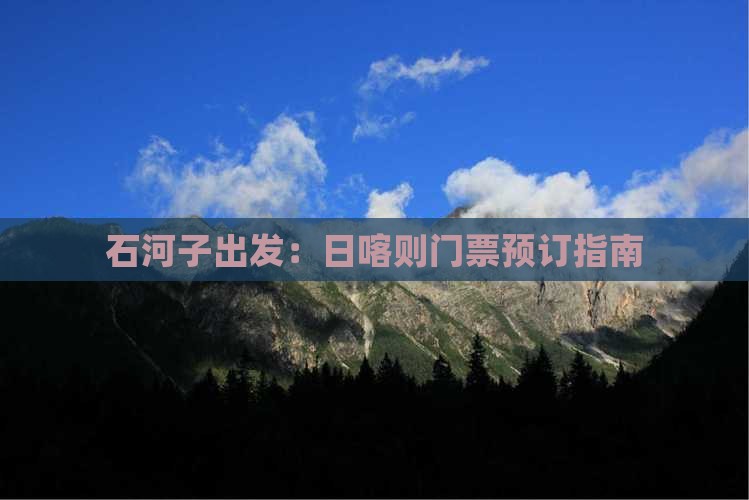石河子出发：日喀则门票预订指南
