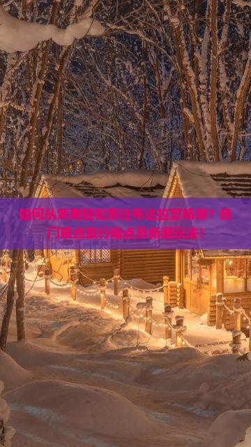 如何从黄南轻松前往布达拉宫畅游？热门景点旅行痛点及新潮玩法！