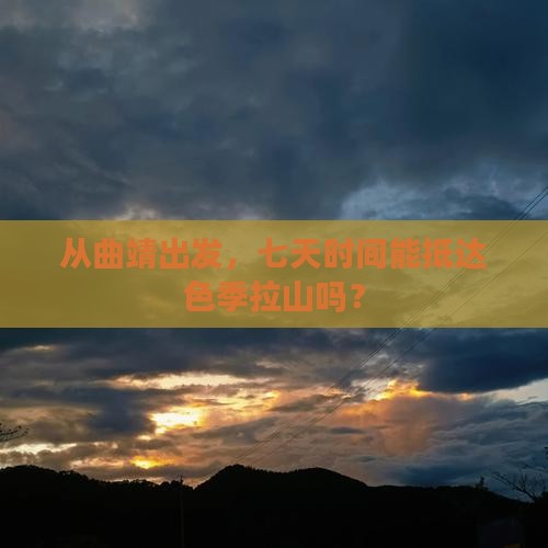从曲靖出发，七天时间能抵达色季拉山吗？