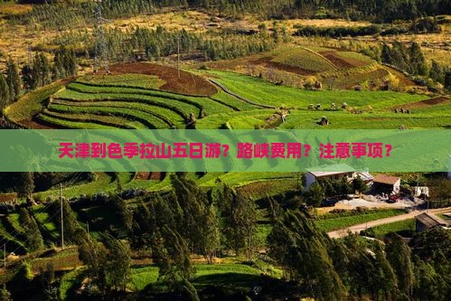 天津到色季拉山五日游？路峡费用？注意事项？
