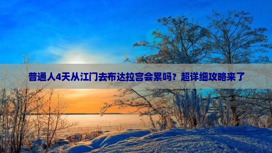 普通人4天从江门去布达拉宫会累吗？超详细攻略来了