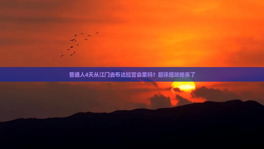 普通人4天从江门去布达拉宫会累吗？超详细攻略来了