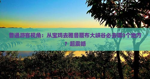 普通游客视角：从宝鸡去雅鲁藏布大峡谷必去哪3个地方？超震撼