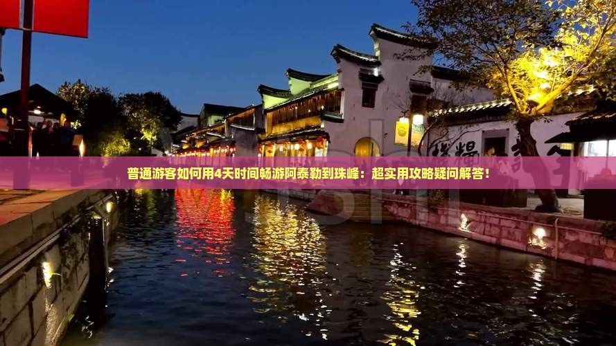 普通游客如何用4天时间畅游阿泰勒到珠峰：超实用攻略疑问解答！