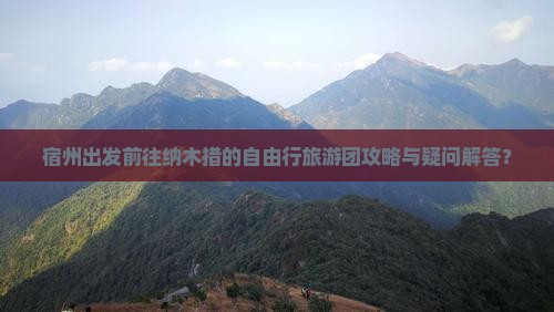 宿州出发前往纳木措的自由行旅游团攻略与疑问解答？