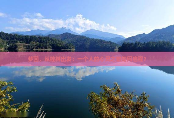 梦回，从桂林出发：一个人的心灵之旅如何启程？
