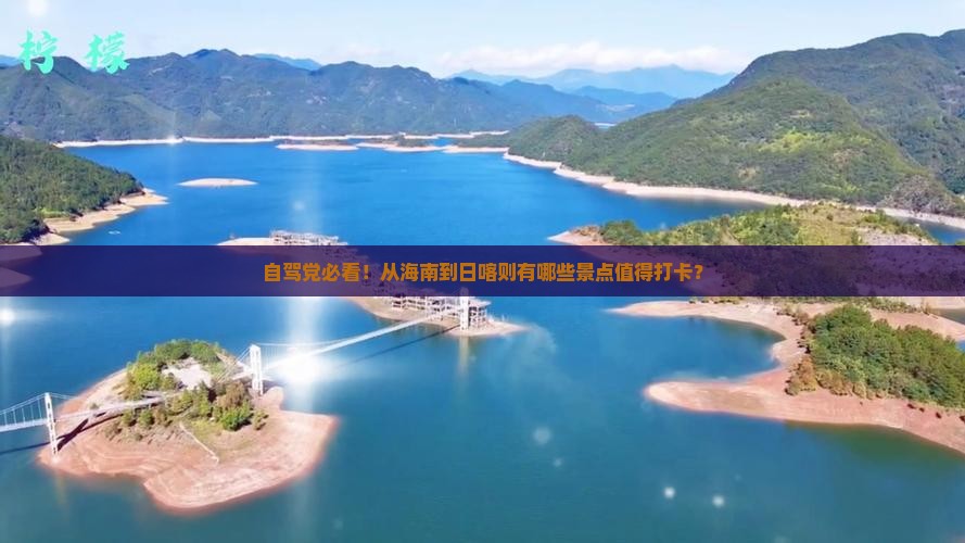 自驾党必看！从海南到日喀则有哪些景点值得打卡？