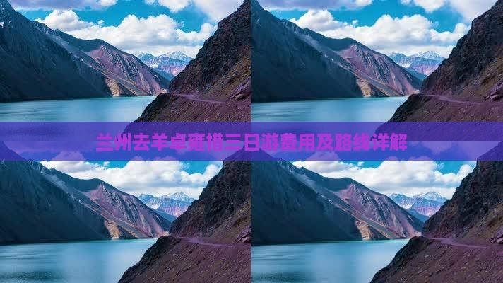 兰州去羊卓雍措三日游费用及路线详解 兰州去羊卓雍措三日游费用及路线详解