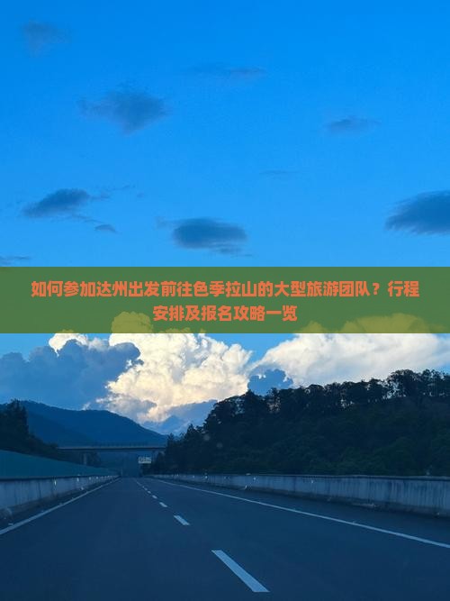 如何参加达州出发前往色季拉山的大型旅游团队？行程安排及报名攻略一览