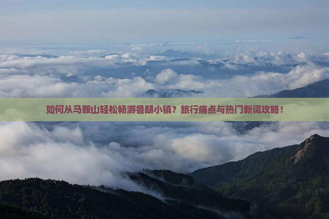 如何从马鞍山轻松畅游鲁朗小镇?旅行痛点与热门新词攻略! 如何从马鞍山轻松畅游鲁朗小镇?旅行痛点与热门新词攻略!