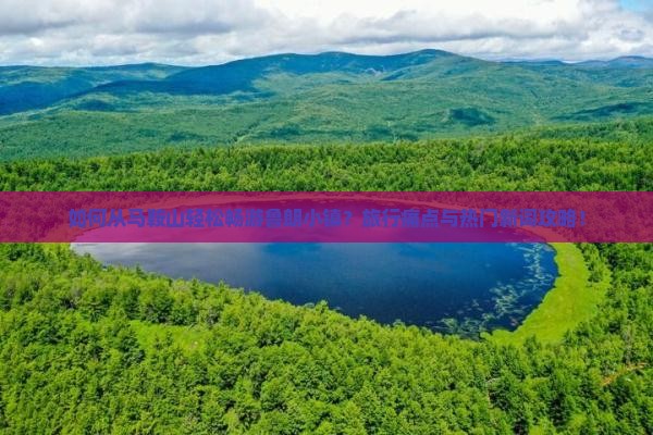 如何从马鞍山轻松畅游鲁朗小镇?旅行痛点与热门新词攻略! 如何从马鞍山轻松畅游鲁朗小镇?旅行痛点与热门新词攻略!