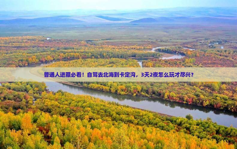 普通人进藏必看！自驾去北海到卡定沟，3天2夜怎么玩才尽兴？