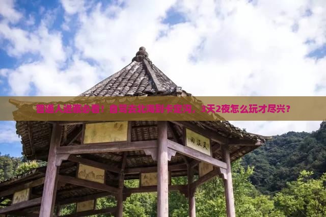 普通人进藏必看！自驾去北海到卡定沟，3天2夜怎么玩才尽兴？
