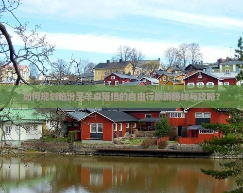 如何规划临汾至羊卓雍措的自由行旅游路线与攻略？