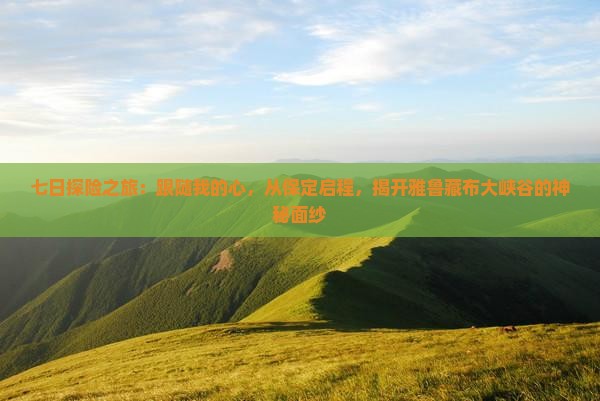七日探险之旅：跟随我的心，从保定启程，揭开雅鲁藏布大峡谷的神秘面纱