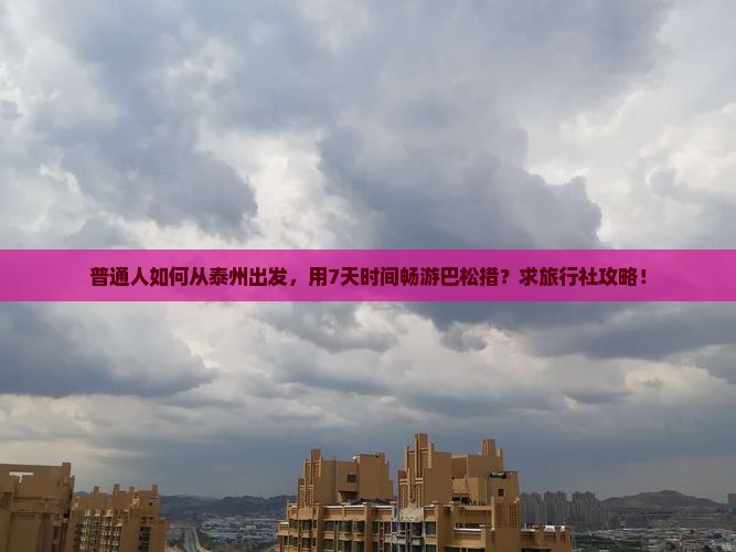 普通人如何从泰州出发，用7天时间畅游巴松措？求旅行社攻略！