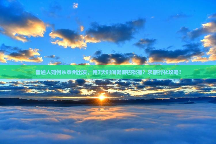 普通人如何从泰州出发，用7天时间畅游巴松措？求旅行社攻略！