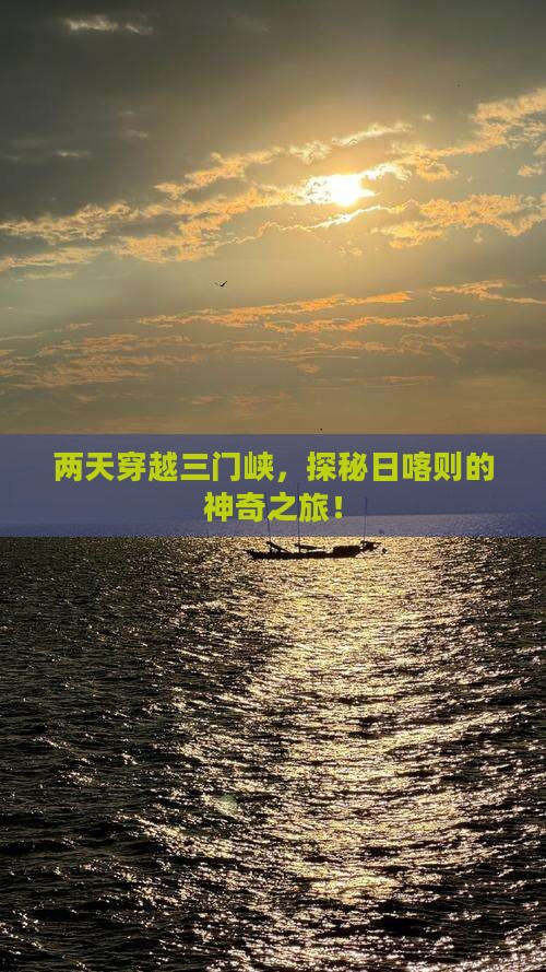 两天穿越三门峡，探秘日喀则的神奇之旅！