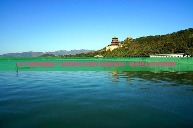 #3个朋友组团去？昆明到纳木措旅行团靠谱吗？有点担心但又很期待