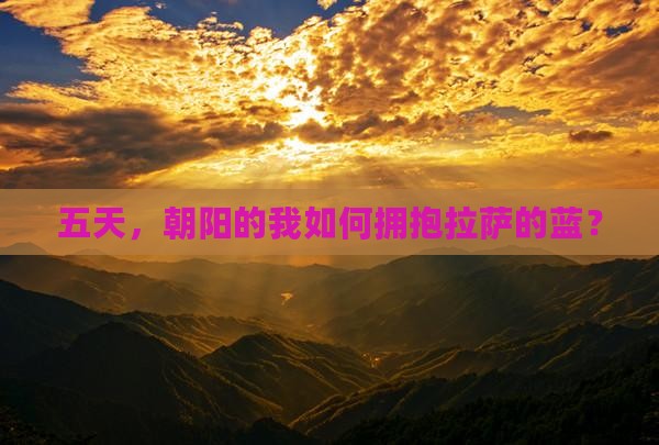 五天，朝阳的我如何拥抱拉萨的蓝？