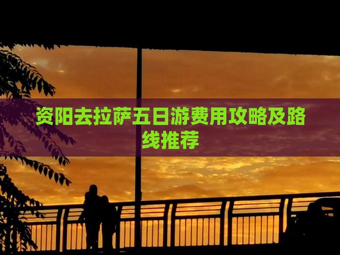资阳去拉萨五日游费用攻略及路线推荐