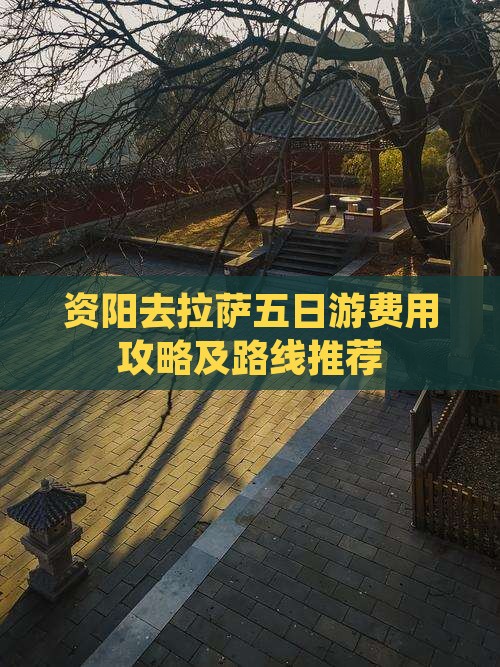 资阳去拉萨五日游费用攻略及路线推荐