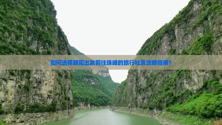 如何选择朝阳出发前往珠峰的旅行社及攻略指南？