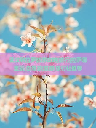 武汉到拉萨旅游攻略|旅行|拉萨哪里玩|自驾游|旅游|旅行社推荐