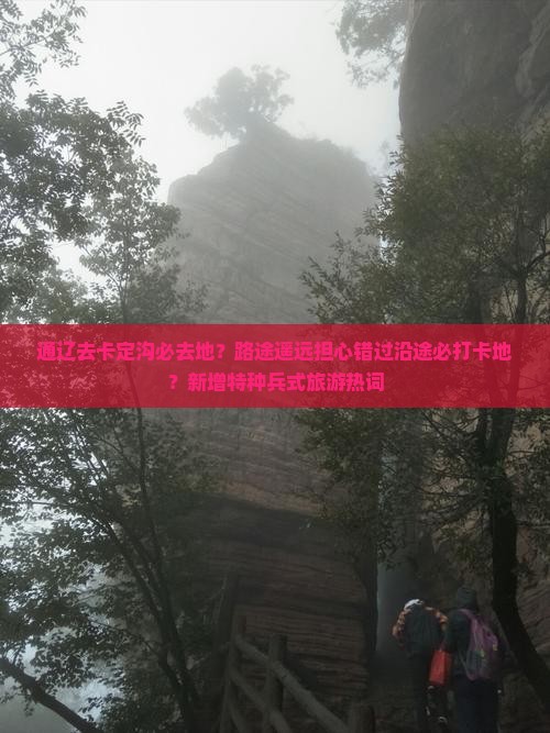 通辽去卡定沟必去地？路途遥远担心错过沿途必打卡地？新增特种兵式旅游热词