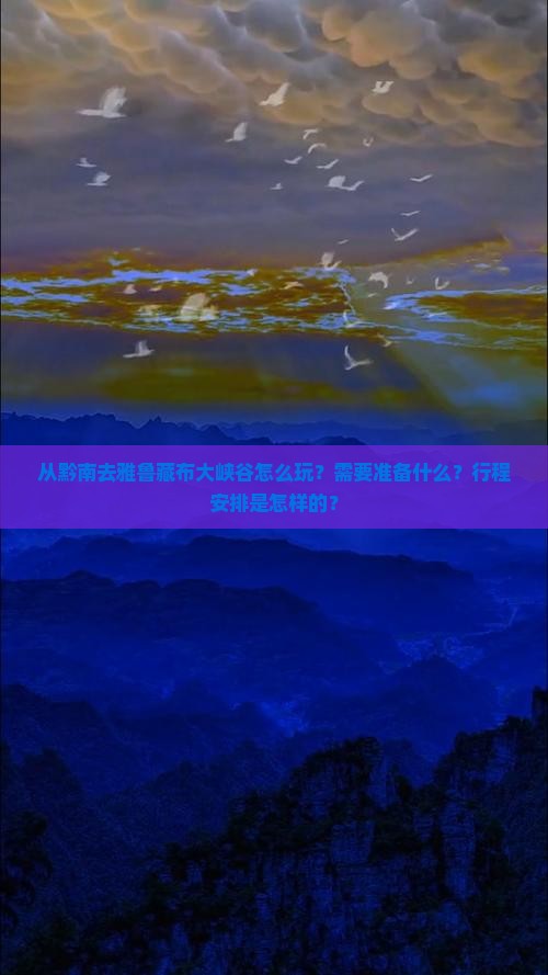 从黔南去雅鲁藏布大峡谷怎么玩？需要准备什么？行程安排是怎样的？