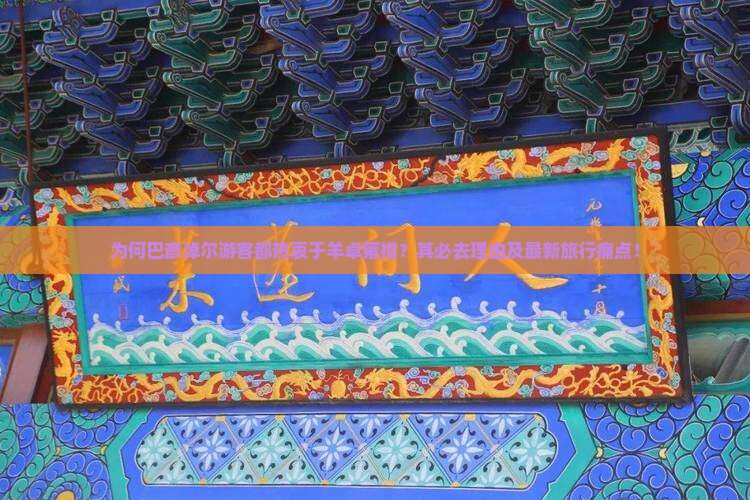 为何巴彦淖尔游客都热衷于羊卓雍措？其必去理由及最新旅行痛点！