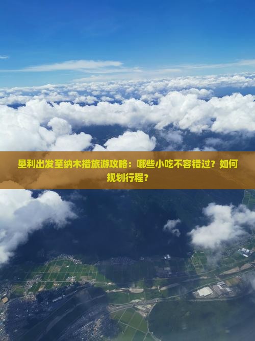 垦利出发至纳木措旅游攻略：哪些小吃不容错过？如何规划行程？