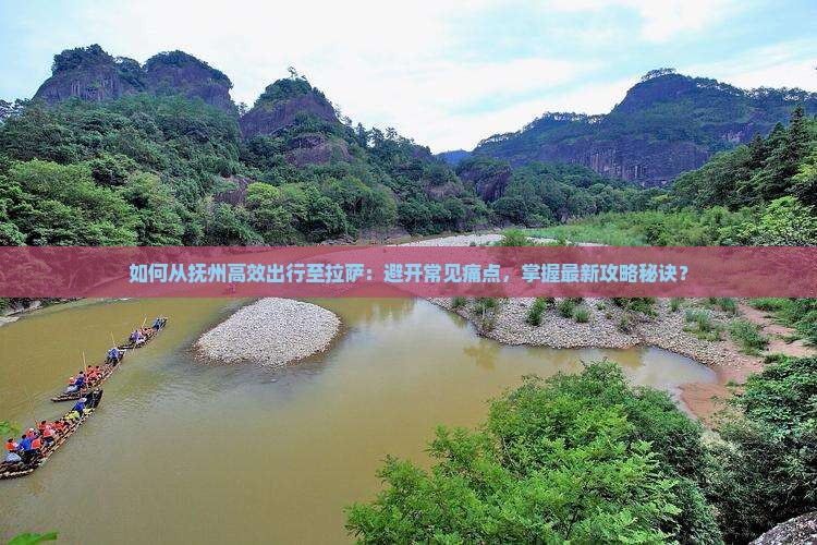 如何从抚州高效出行至拉萨：避开常见痛点，掌握最新攻略秘诀？