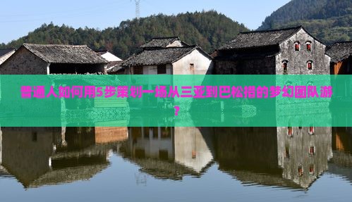普通人如何用5步策划一场从三亚到巴松措的梦幻团队游？