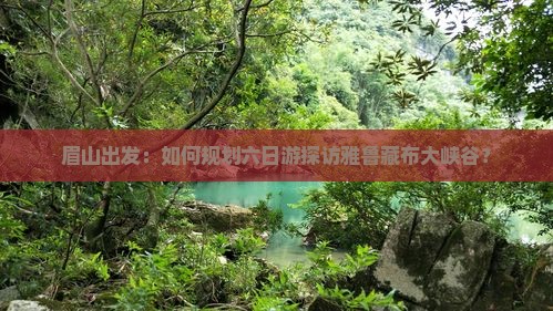 眉山出发：如何规划六日游探访雅鲁藏布大峡谷？