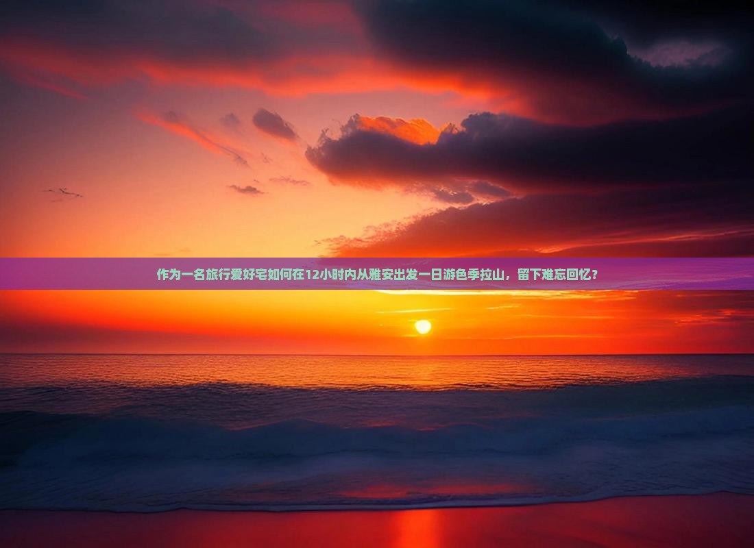 作为一名旅行爱好宅如何在12小时内从雅安出发一日游色季拉山，留下难忘回忆？