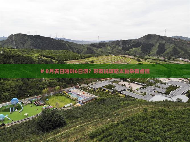 # 8月去日喀则6日游？好友说攻略太复杂有点慌