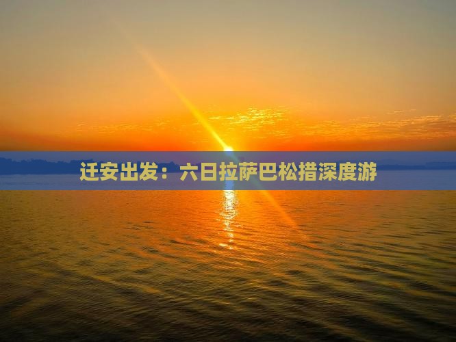 迁安出发：六日拉萨巴松措深度游