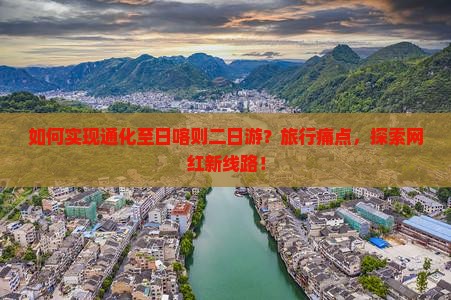 如何实现通化至日喀则二日游？旅行痛点，探索网红新线路！