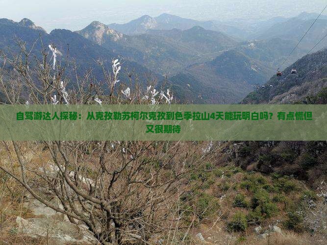 自驾游达人探秘：从克孜勒苏柯尔克孜到色季拉山4天能玩明白吗？有点慌但又很期待