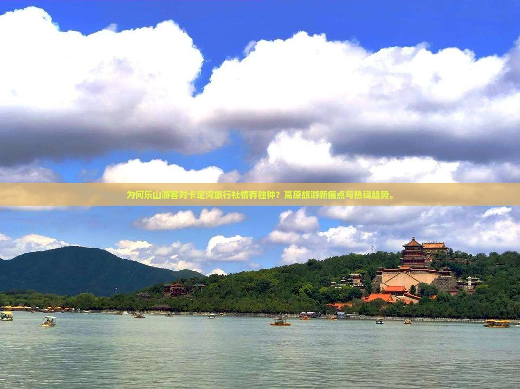 为何乐山游客对卡定沟旅行社情有独钟？高原旅游新痛点与热词趋势。